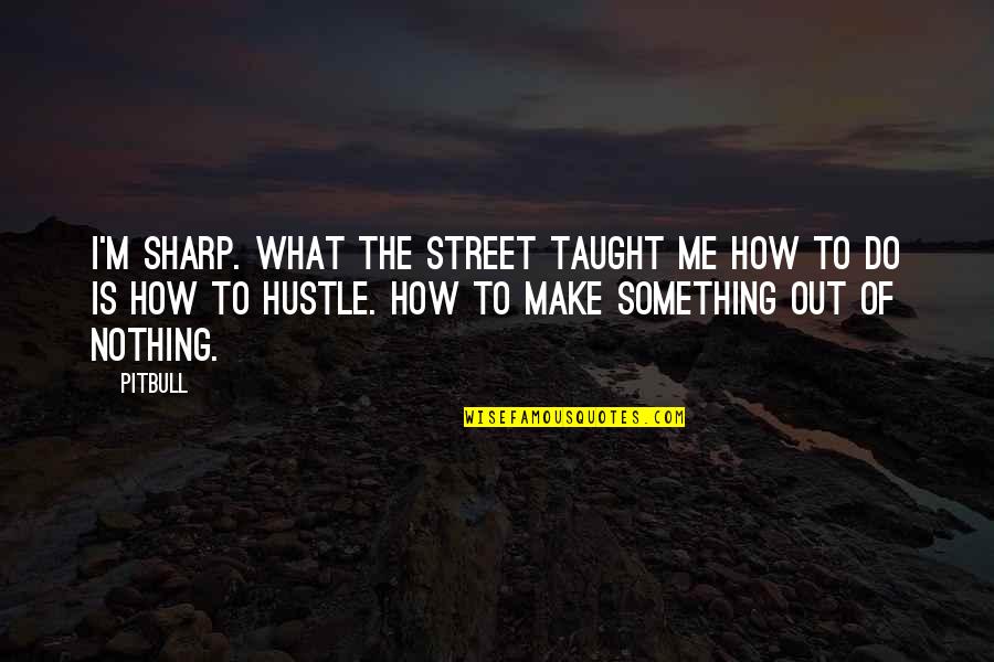 Hustle Quotes By Pitbull: I'm sharp. What the street taught me how