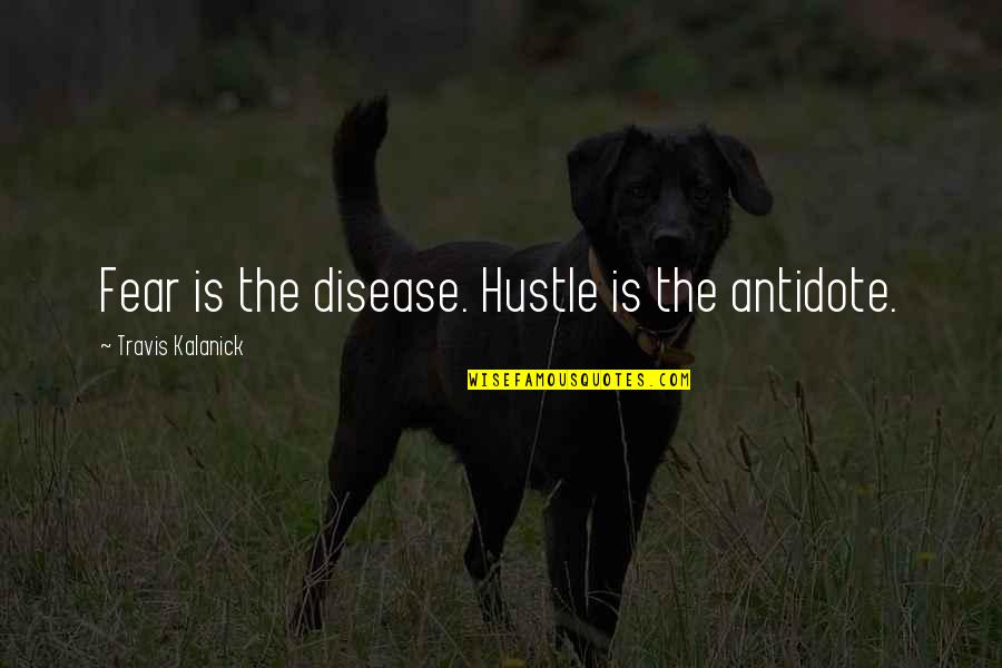 Hustle Quotes By Travis Kalanick: Fear is the disease. Hustle is the antidote.