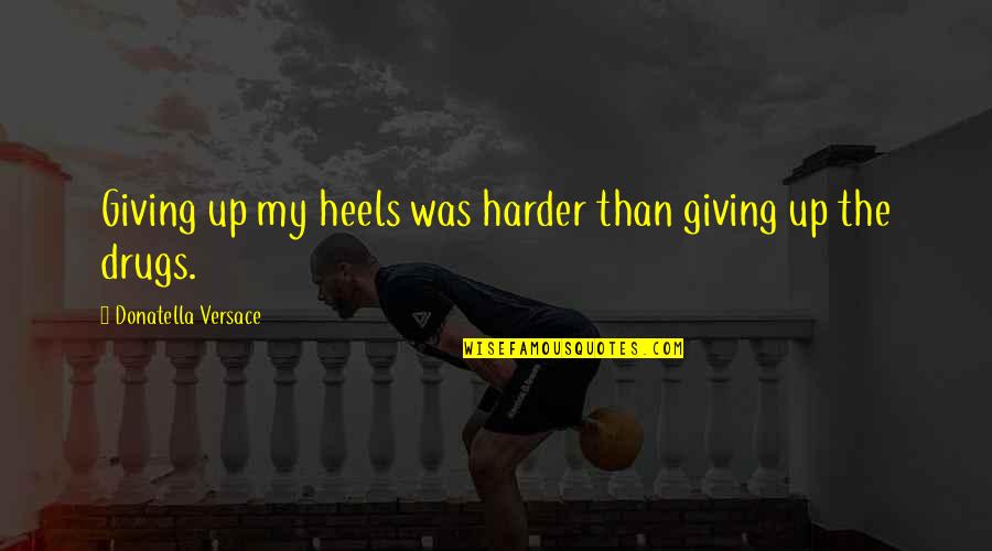Hustlers Quotes By Donatella Versace: Giving up my heels was harder than giving