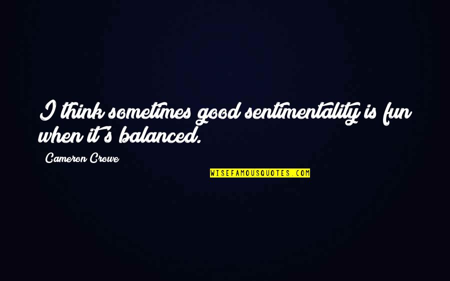 Hustling And Struggling Quotes By Cameron Crowe: I think sometimes good sentimentality is fun when Hustling And Struggling Quotes By Cameron Crowe: I think sometimes good sentimentality is fun when