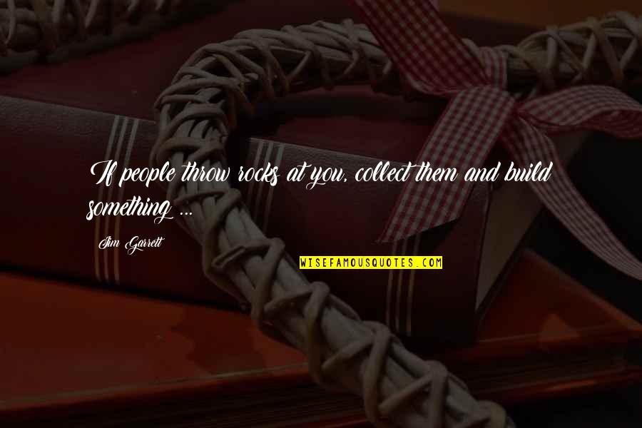 Hustling And Taking Care Of Yourself Quotes By Jim Garrett: If people throw rocks at you, collect them