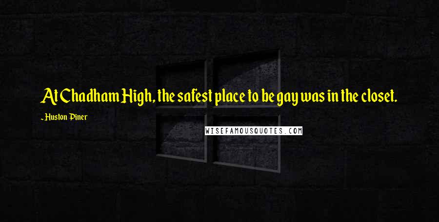 Huston Piner quotes: At Chadham High, the safest place to be gay was in the closet.