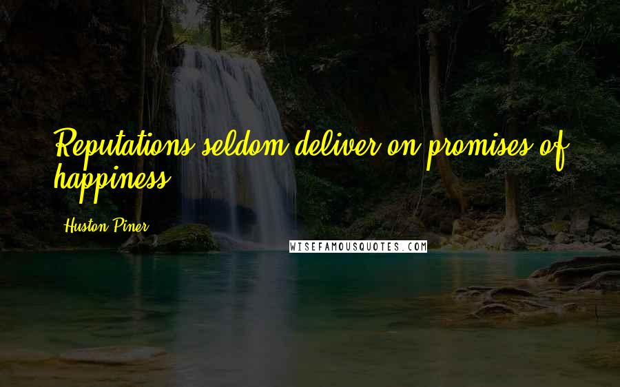 Huston Piner quotes: Reputations seldom deliver on promises of happiness.