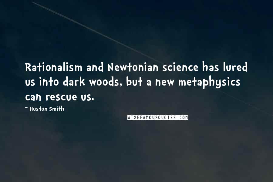 Huston Smith quotes: Rationalism and Newtonian science has lured us into dark woods, but a new metaphysics can rescue us.