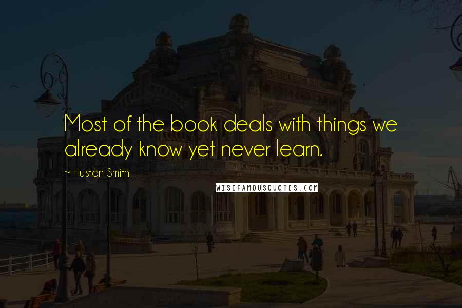Huston Smith quotes: Most of the book deals with things we already know yet never learn.
