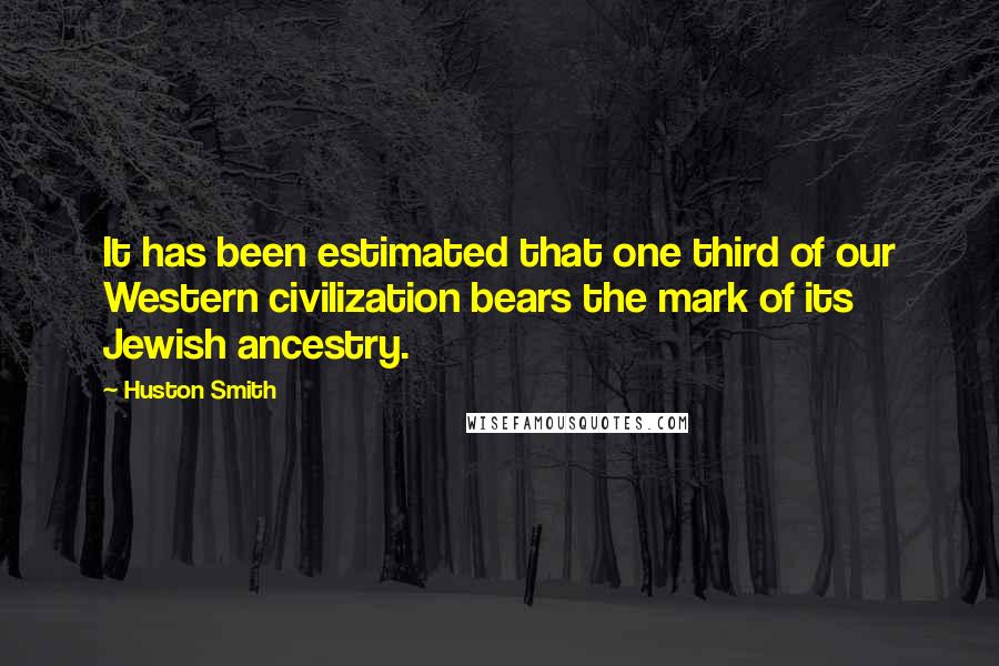 Huston Smith quotes: It has been estimated that one third of our Western civilization bears the mark of its Jewish ancestry. Huston Smith quotes: It has been estimated that one third of our Western civilization bears the mark of its Jewish ancestry.
