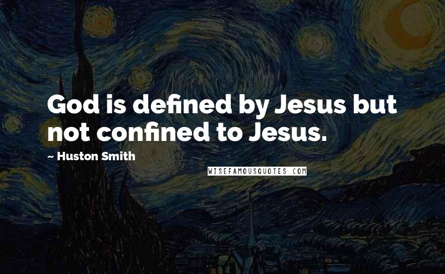 Huston Smith quotes: God is defined by Jesus but not confined to Jesus.
