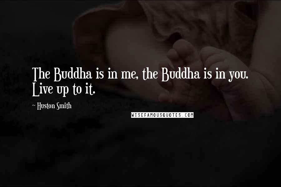 Huston Smith quotes: The Buddha is in me, the Buddha is in you. Live up to it.