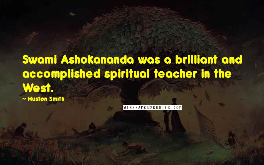 Huston Smith quotes: Swami Ashokananda was a brilliant and accomplished spiritual teacher in the West.