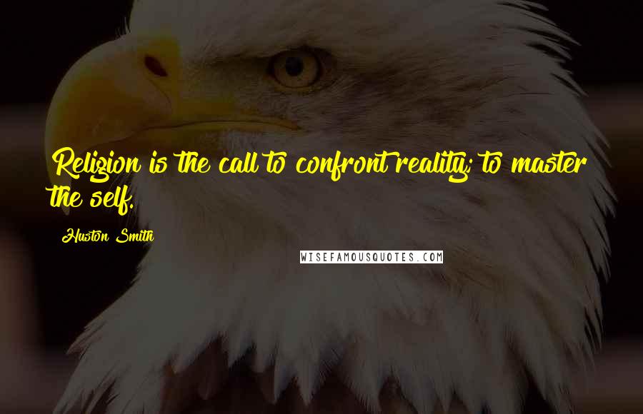 Huston Smith quotes: Religion is the call to confront reality; to master the self.