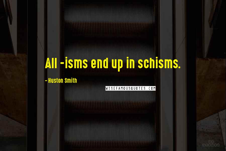 Huston Smith quotes: All -isms end up in schisms.
