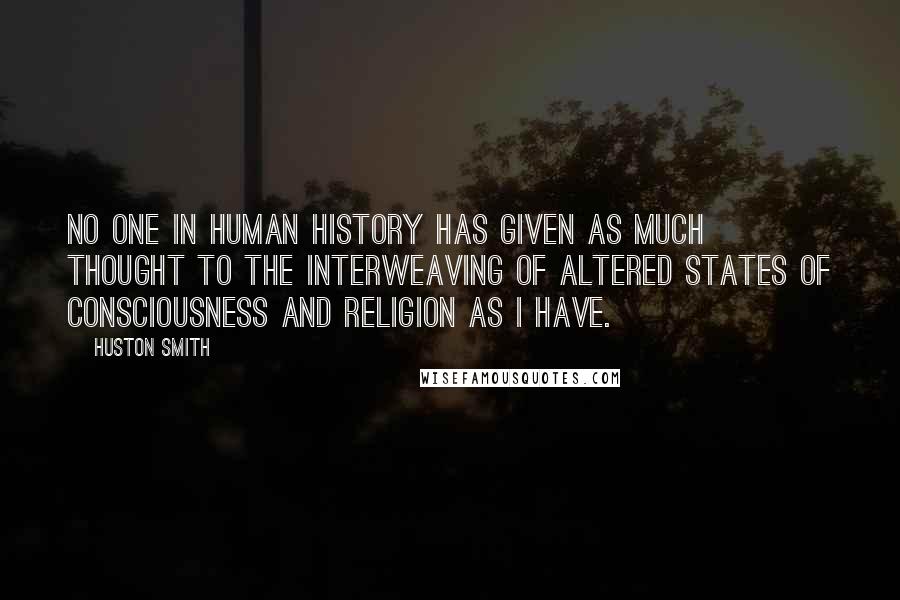 Huston Smith quotes: No one in human history has given as much thought to the interweaving of altered states of consciousness and religion as I have.