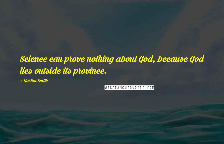 Huston Smith quotes: Science can prove nothing about God, because God lies outside its province.