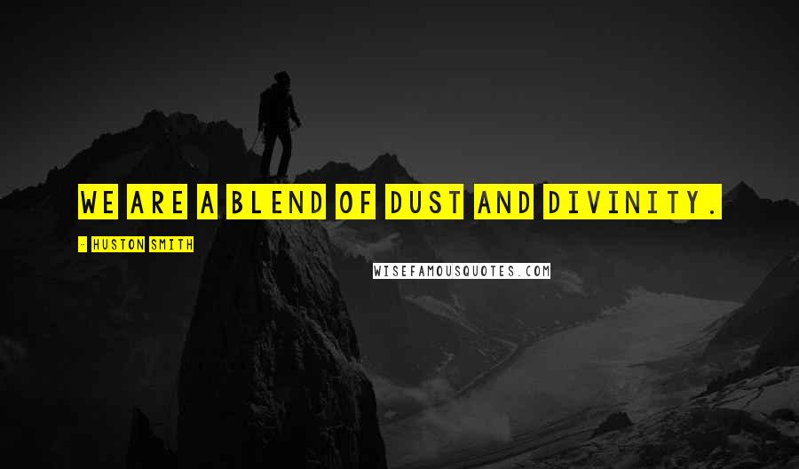 Huston Smith quotes: We are a blend of dust and divinity.