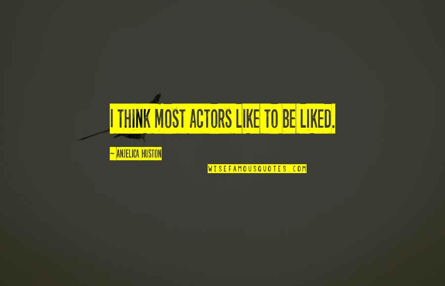 Huston's Quotes By Anjelica Huston: I think most actors like to be liked.