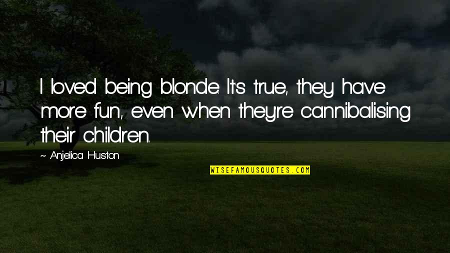 Huston's Quotes By Anjelica Huston: I loved being blonde. It's true, they have