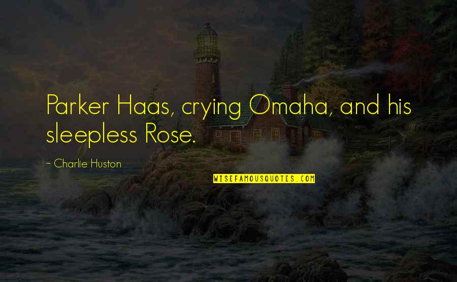 Huston's Quotes By Charlie Huston: Parker Haas, crying Omaha, and his sleepless Rose.