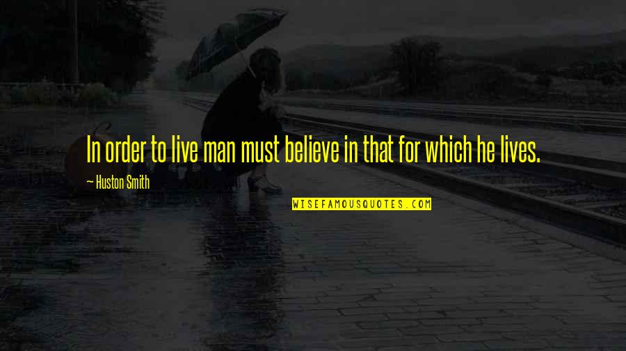 Huston's Quotes By Huston Smith: In order to live man must believe in