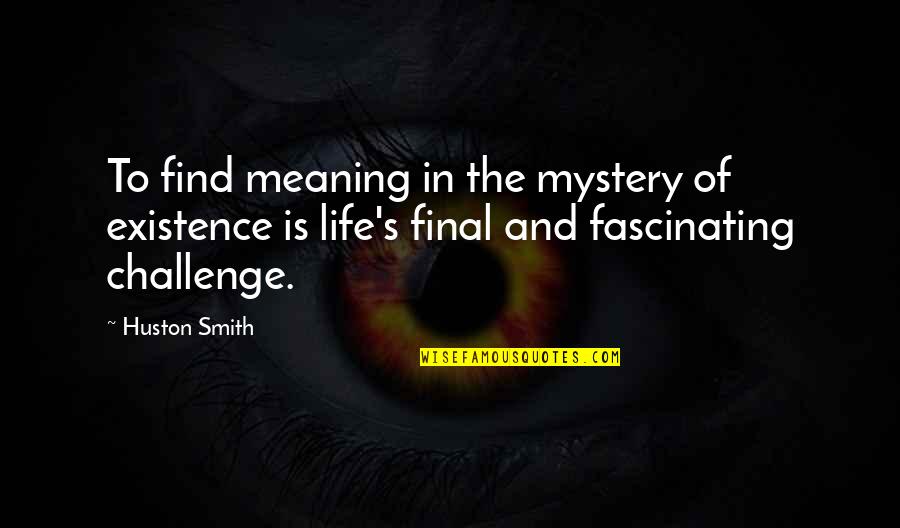 Huston's Quotes By Huston Smith: To find meaning in the mystery of existence