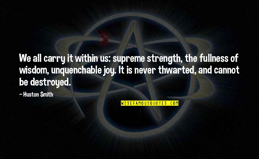 Huston's Quotes By Huston Smith: We all carry it within us: supreme strength,