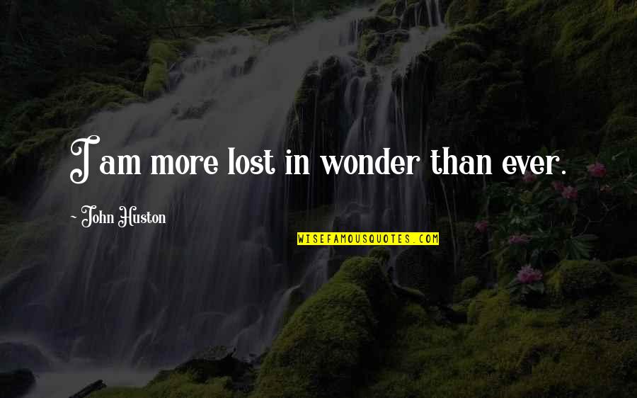 Huston's Quotes By John Huston: I am more lost in wonder than ever.