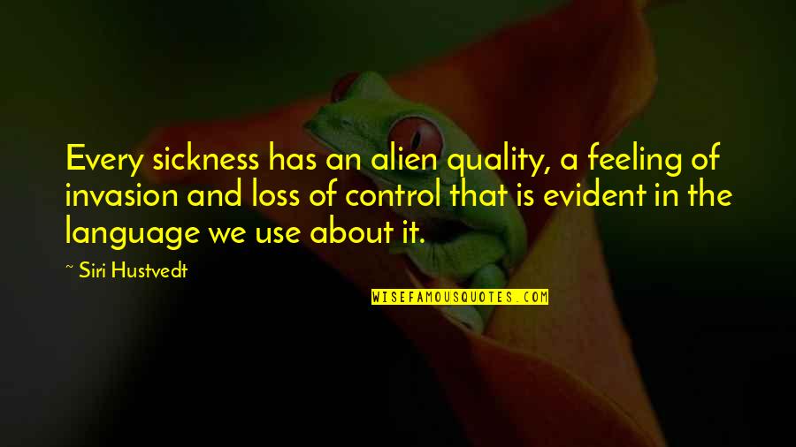 Hustvedt Quotes By Siri Hustvedt: Every sickness has an alien quality, a feeling