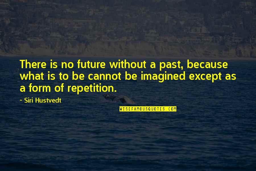 Hustvedt Quotes By Siri Hustvedt: There is no future without a past, because