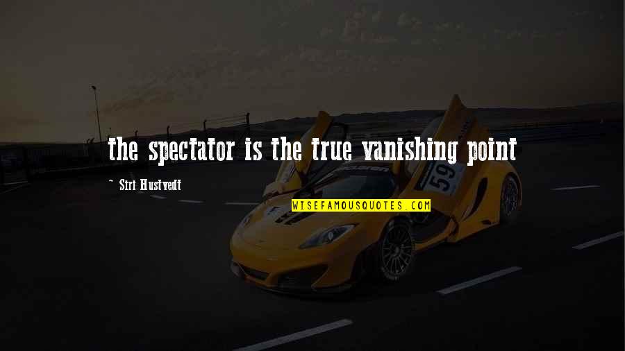 Hustvedt Quotes By Siri Hustvedt: the spectator is the true vanishing point