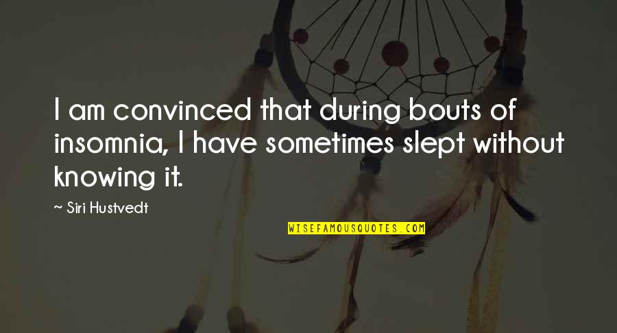 Hustvedt Quotes By Siri Hustvedt: I am convinced that during bouts of insomnia,