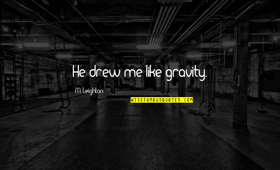 Hususi Es Quotes By M. Leighton: He drew me like gravity. Hususi Es Quotes By M. Leighton: He drew me like gravity.