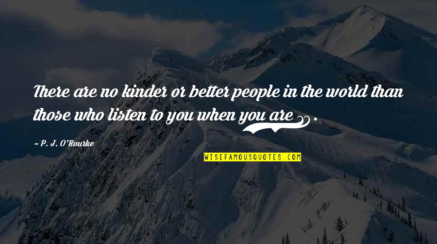 Hususi Es Quotes By P. J. O'Rourke: There are no kinder or better people in Hususi Es Quotes By P. J. O'Rourke: There are no kinder or better people in