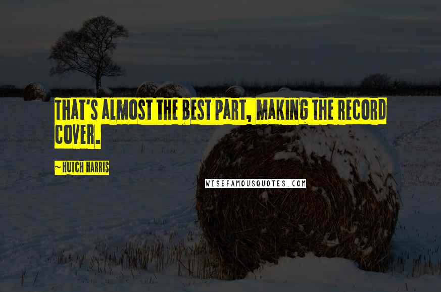 Hutch Harris quotes: That's almost the best part, making the record cover.