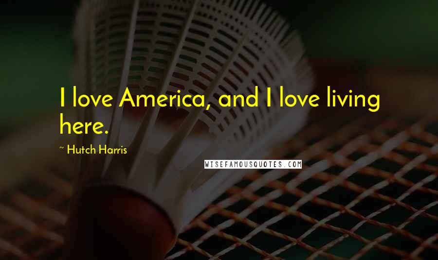 Hutch Harris quotes: I love America, and I love living here.