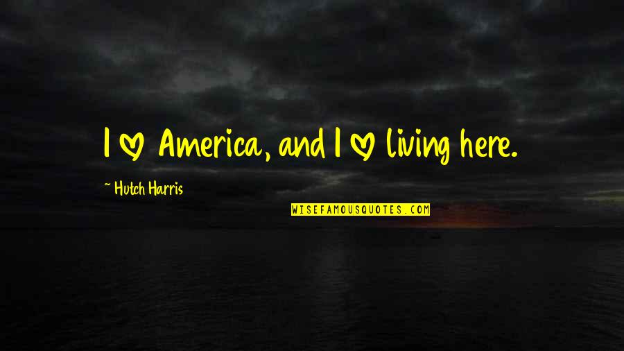 Hutch Quotes By Hutch Harris: I love America, and I love living here.