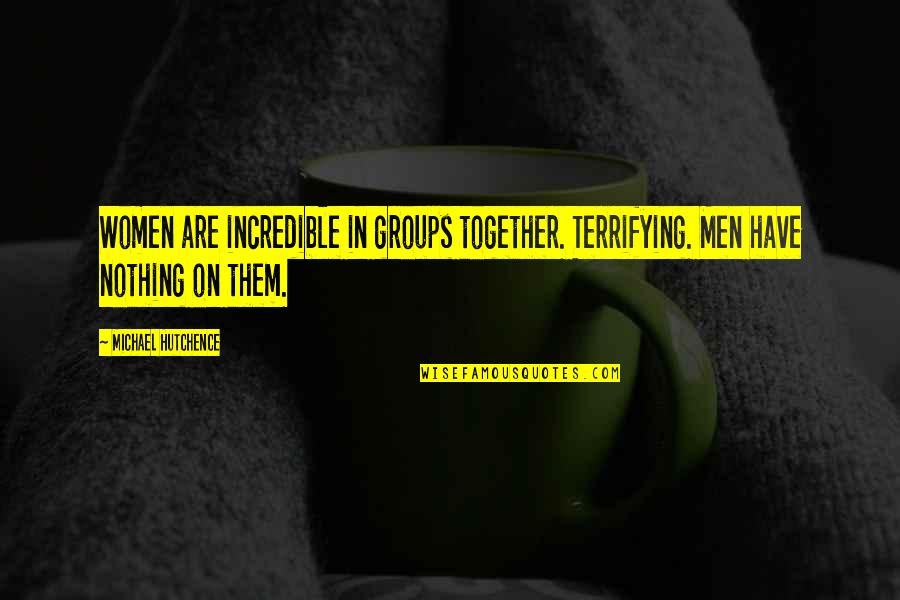 Hutchence Quotes By Michael Hutchence: Women are incredible in groups together. Terrifying. Men