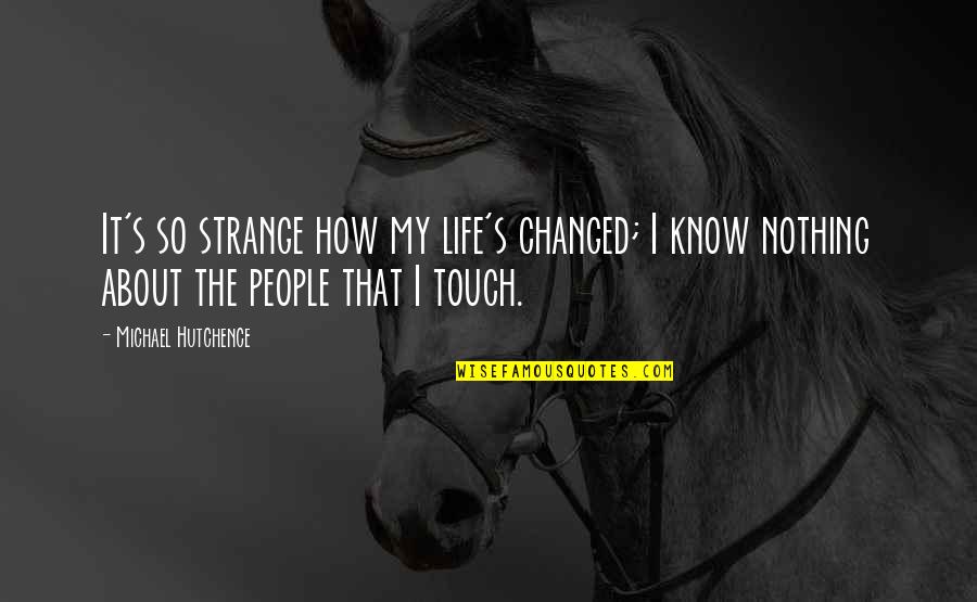 Hutchence Quotes By Michael Hutchence: It's so strange how my life's changed; I