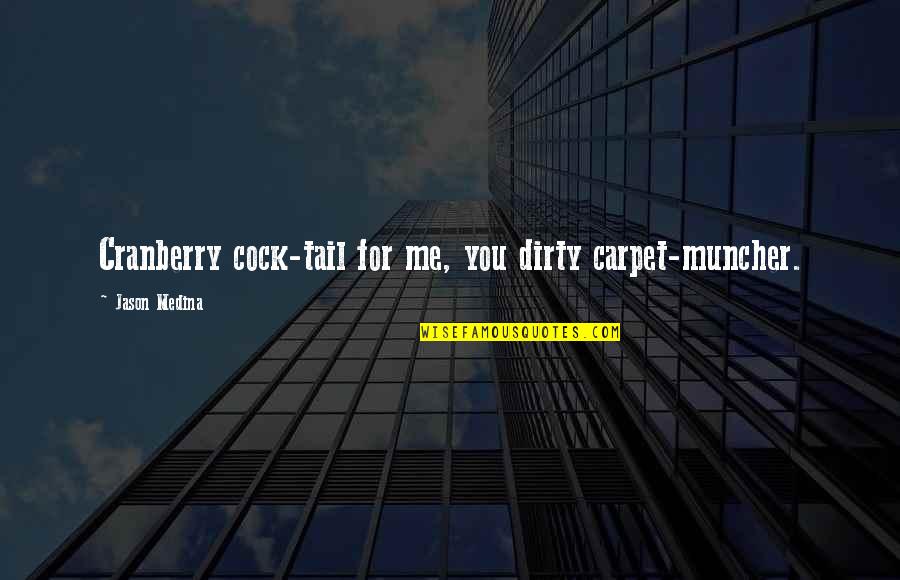 Hutcheons Quotes By Jason Medina: Cranberry cock-tail for me, you dirty carpet-muncher. Hutcheons Quotes By Jason Medina: Cranberry cock-tail for me, you dirty carpet-muncher.