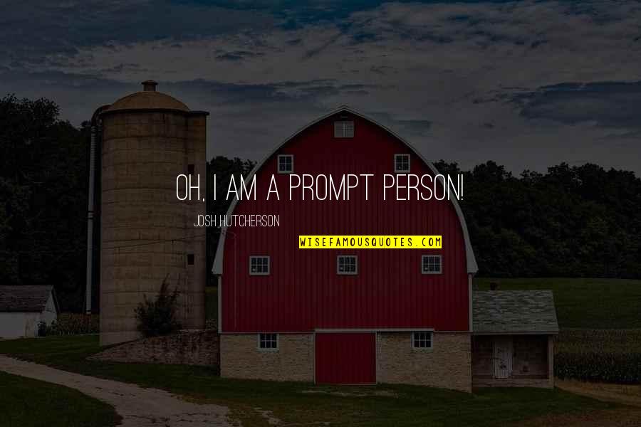 Hutcherson Quotes By Josh Hutcherson: Oh, I am a prompt person! Hutcherson Quotes By Josh Hutcherson: Oh, I am a prompt person!