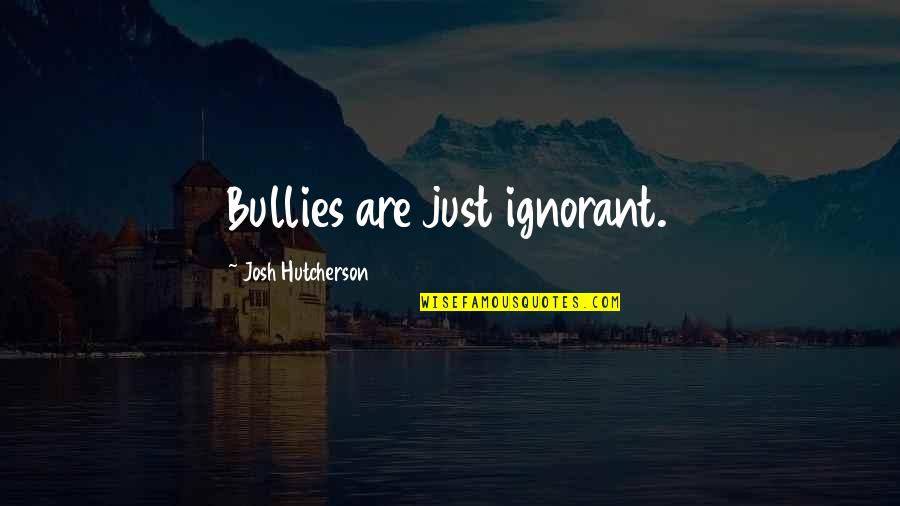 Hutcherson Quotes By Josh Hutcherson: Bullies are just ignorant. Hutcherson Quotes By Josh Hutcherson: Bullies are just ignorant.