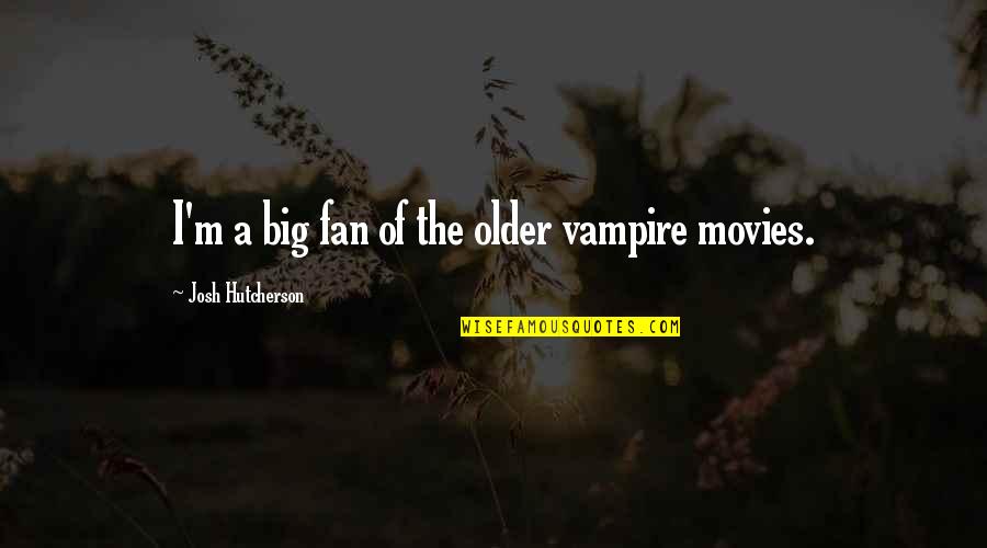 Hutcherson Quotes By Josh Hutcherson: I'm a big fan of the older vampire Hutcherson Quotes By Josh Hutcherson: I'm a big fan of the older vampire