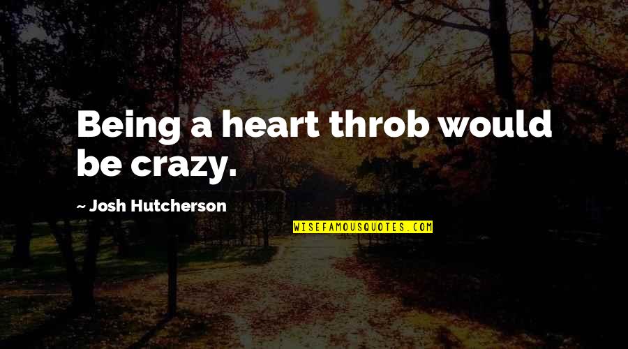 Hutcherson Quotes By Josh Hutcherson: Being a heart throb would be crazy. Hutcherson Quotes By Josh Hutcherson: Being a heart throb would be crazy.
