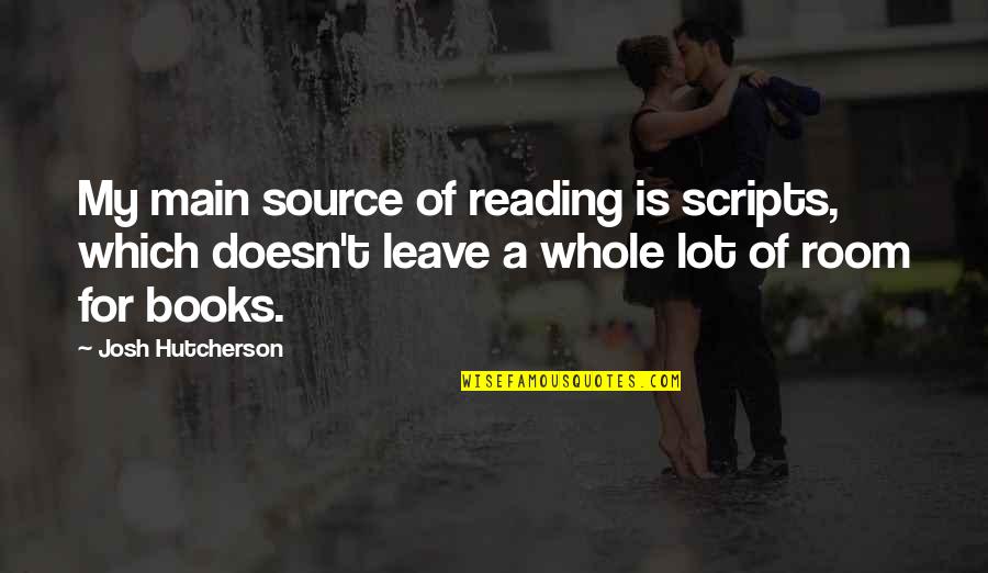 Hutcherson Quotes By Josh Hutcherson: My main source of reading is scripts, which Hutcherson Quotes By Josh Hutcherson: My main source of reading is scripts, which