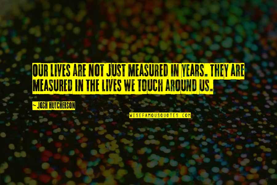 Hutcherson Quotes By Josh Hutcherson: Our lives are not just measured in years. Hutcherson Quotes By Josh Hutcherson: Our lives are not just measured in years.