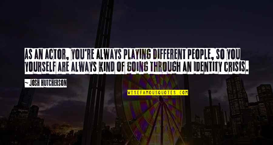 Hutcherson Quotes By Josh Hutcherson: As an actor, you're always playing different people, Hutcherson Quotes By Josh Hutcherson: As an actor, you're always playing different people,