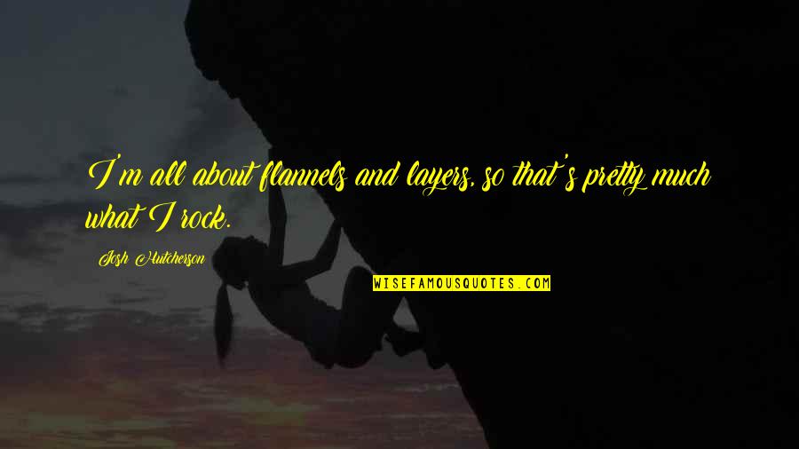 Hutcherson Quotes By Josh Hutcherson: I'm all about flannels and layers, so that's Hutcherson Quotes By Josh Hutcherson: I'm all about flannels and layers, so that's
