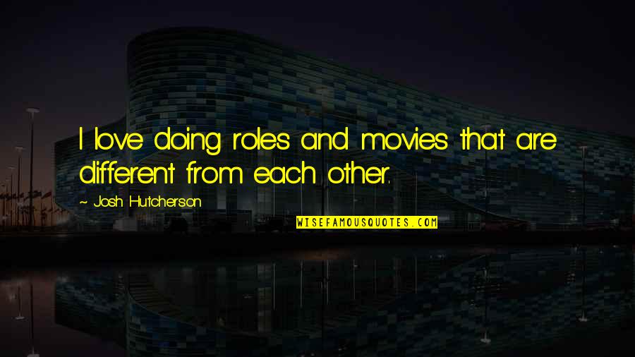 Hutcherson Quotes By Josh Hutcherson: I love doing roles and movies that are Hutcherson Quotes By Josh Hutcherson: I love doing roles and movies that are