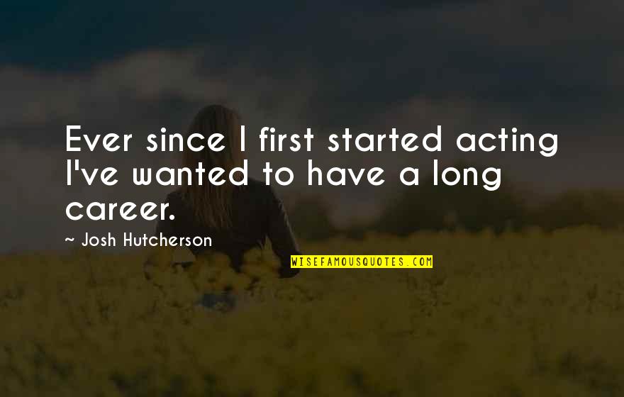 Hutcherson Quotes By Josh Hutcherson: Ever since I first started acting I've wanted Hutcherson Quotes By Josh Hutcherson: Ever since I first started acting I've wanted