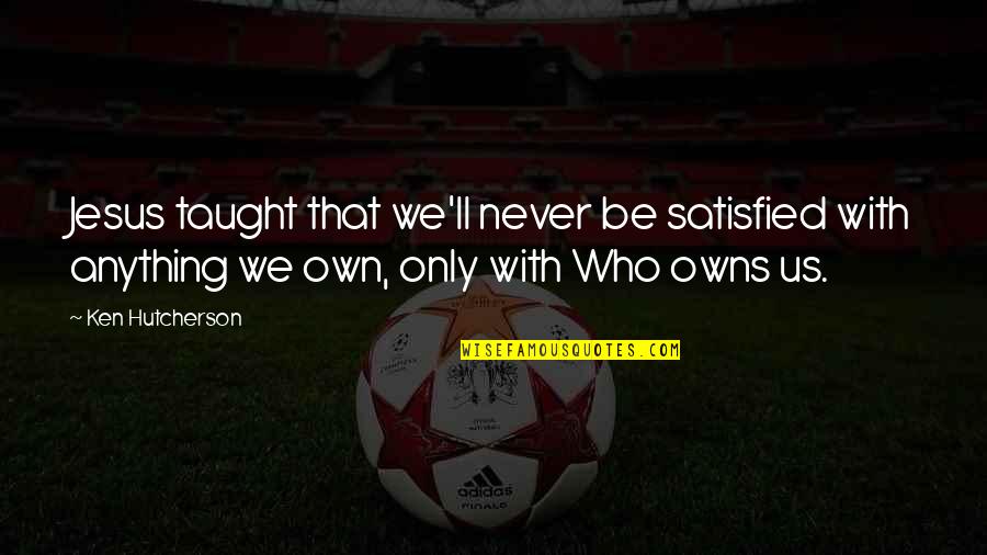 Hutcherson Quotes By Ken Hutcherson: Jesus taught that we'll never be satisfied with Hutcherson Quotes By Ken Hutcherson: Jesus taught that we'll never be satisfied with
