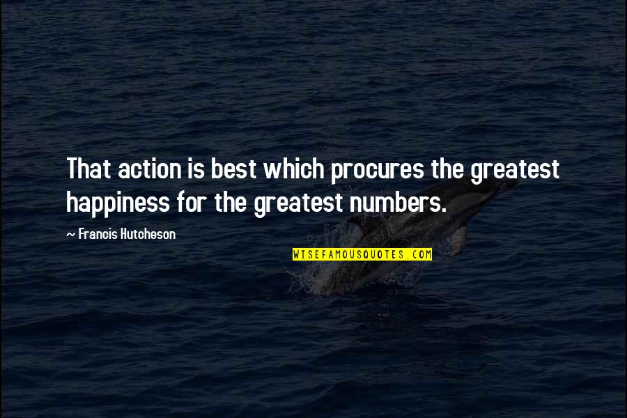 Hutcheson Quotes By Francis Hutcheson: That action is best which procures the greatest