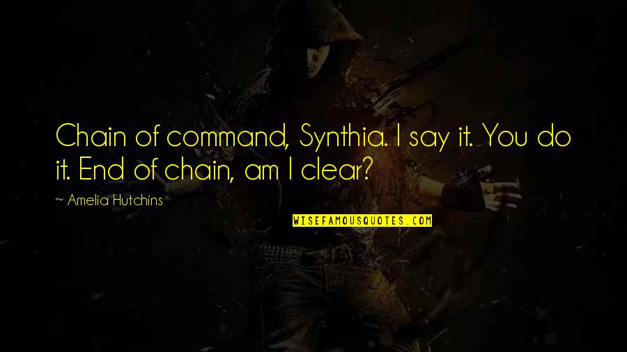 Hutchins Quotes By Amelia Hutchins: Chain of command, Synthia. I say it. You